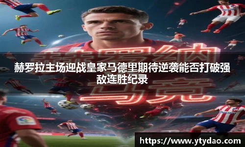 赫罗拉主场迎战皇家马德里期待逆袭能否打破强敌连胜纪录